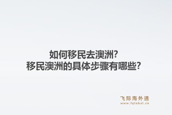 如何移民去澳洲？移民澳洲的具体步骤有哪些？1.jpg