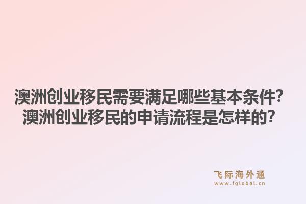 澳洲创业移民需要满足哪些基本条件?澳洲创业移民的申请流程是怎样的?1.jpg