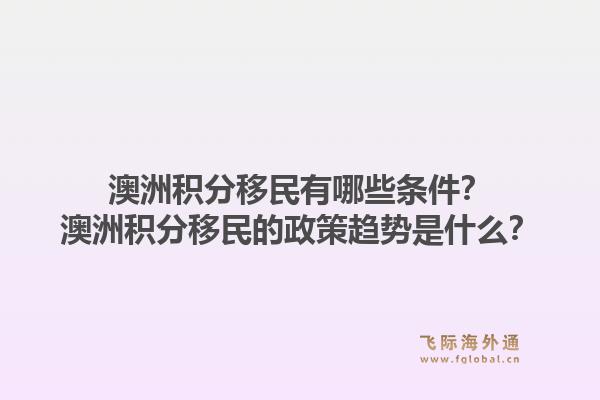 澳洲积分移民有哪些条件?澳洲积分移民的政策趋势是什么?1.jpg
