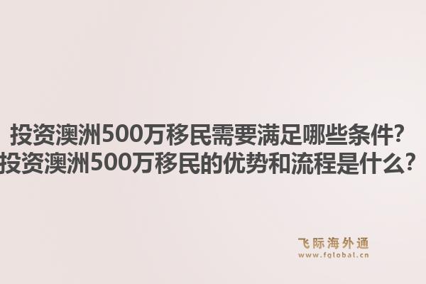 投资澳洲500万移民需要满足哪些条件?投资澳洲500万移民的优势和流程是什么?1.jpg