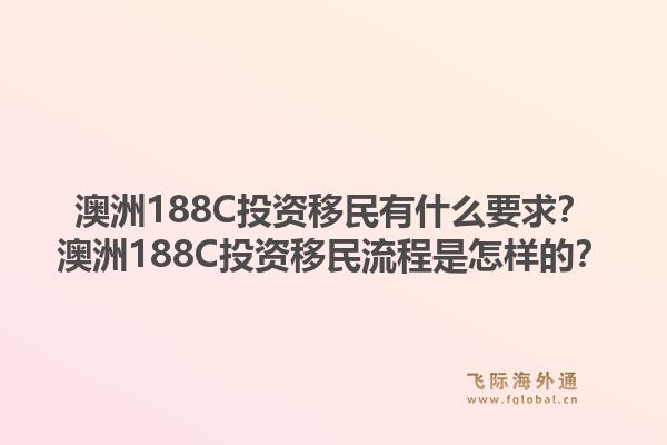 澳洲188C投资移民有什么要求？澳洲188C投资移民流程是怎样的？1.jpg