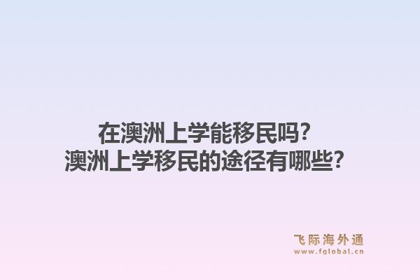 在澳洲上学能移民吗?澳洲上学移民的途径有哪些?1.jpg