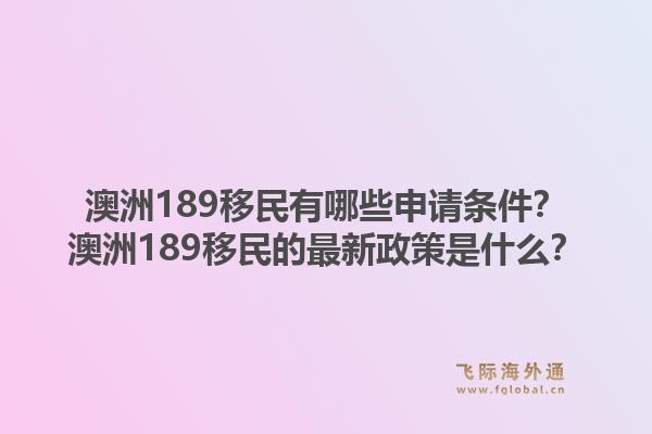 澳洲189移民有哪些申请条件？澳洲189移民的最新政策是什么？1.jpg