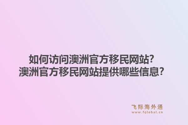 如何访问澳洲官方移民网站？澳洲官方移民网站提供哪些信息？1.jpg