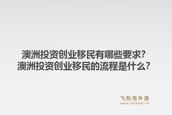 澳洲投资创业移民有哪些要求？澳洲投资创业移民的流程是什么？1.jpg