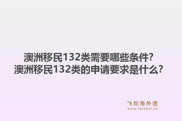 澳洲移民132类需要哪些条件？澳洲移民132类的申请要求是什么？1.jpg