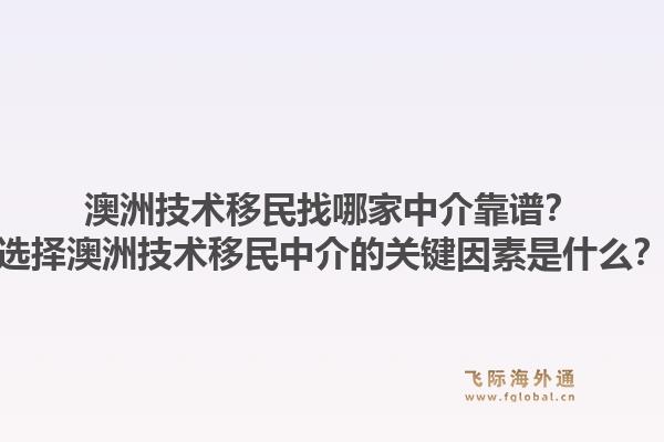 澳洲技术移民找哪家中介靠谱？选择澳洲技术移民中介的关键因素是什么？1.jpg