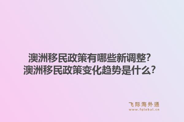 澳洲移民政策有哪些新调整？澳洲移民政策变化趋势是什么？1.jpg
