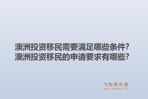 澳洲投资移民需要满足哪些条件？澳洲投资移民的申请要求有哪些？1.jpg