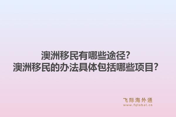 澳洲移民有哪些途径？澳洲移民的办法具体包括哪些项目？1.jpg