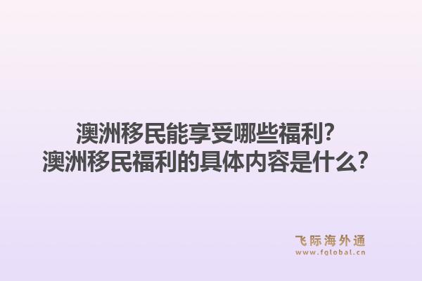 澳洲移民能享受哪些福利?澳洲移民福利的具体内容是什么?1.jpg