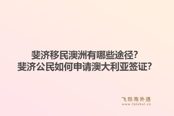 斐济移民澳洲有哪些途径?斐济公民如何申请澳大利亚签证?1.jpg