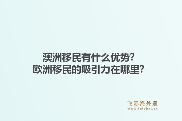 澳洲移民有什么优势？欧洲移民的吸引力在哪里？1.jpg