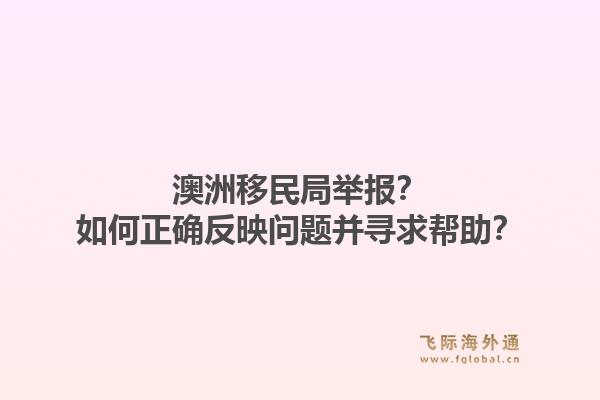 澳洲移民局举报?如何正确反映问题并寻求帮助?1.jpg