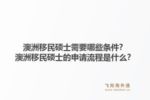 澳洲移民硕士需要哪些条件？澳洲移民硕士的申请流程是什么？1.jpg