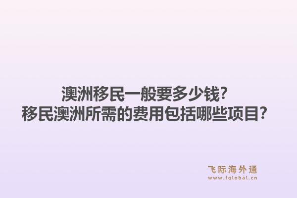 澳洲移民一般要多少钱？移民澳洲所需的费用包括哪些项目？1.jpg