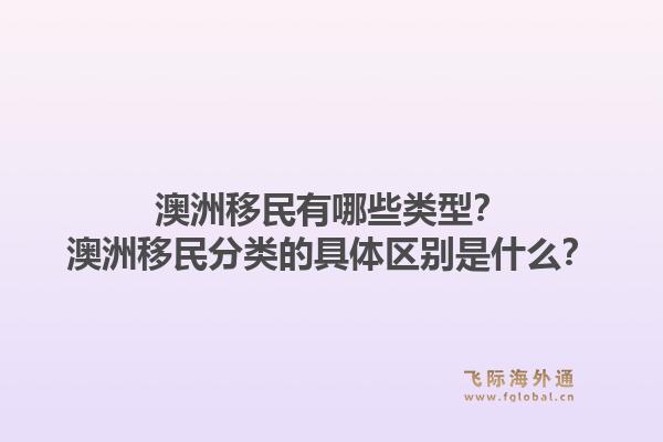 澳洲移民有哪些类型?澳洲移民分类的具体区别是什么?1.jpg