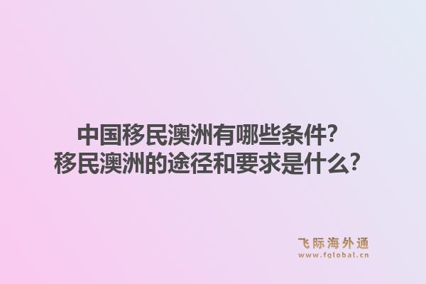 中国移民澳洲有哪些条件？移民澳洲的途径和要求是什么？1.jpg