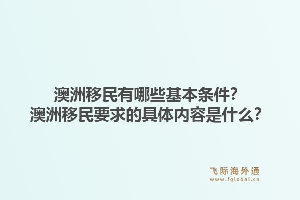 澳洲移民有哪些基本条件？澳洲移民要求的具体内容是什么？1.jpg
