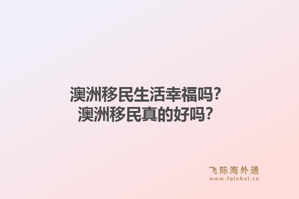 澳洲移民生活幸福吗？澳洲移民真的好吗？1.jpg