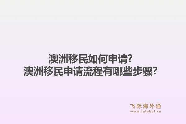 澳洲移民如何申请?澳洲移民申请流程有哪些步骤?1.jpg
