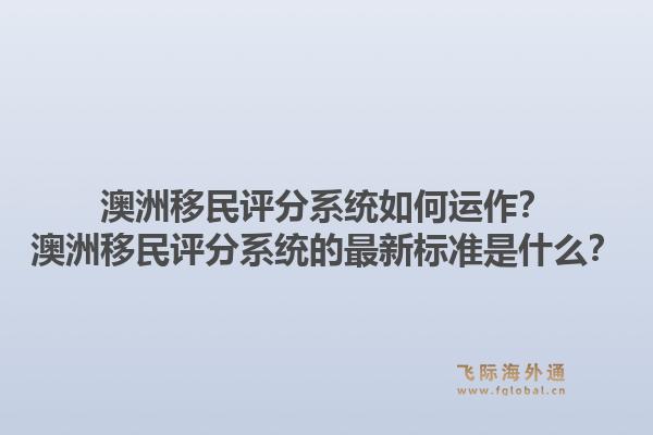 澳洲移民评分系统如何运作？澳洲移民评分系统的最新标准是什么？1.jpg