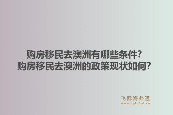 购房移民去澳洲有哪些条件？购房移民去澳洲的政策现状如何？1.jpg