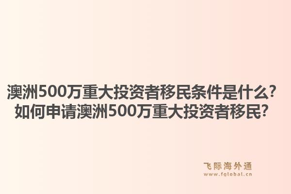 澳洲500万重大投资者移民条件是什么？如何申请澳洲500万重大投资者移民？1.jpg