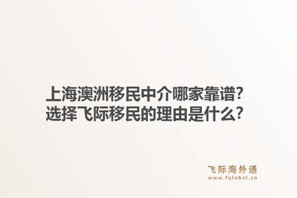上海澳洲移民中介哪家靠谱？选择飞际移民的理由是什么？1.jpg
