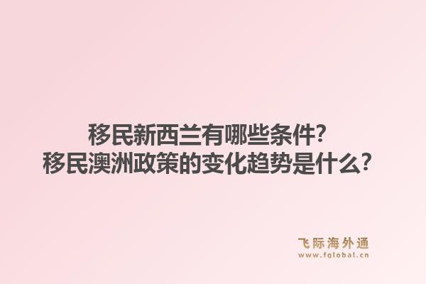 移民新西兰有哪些条件?移民澳洲政策的变化趋势是什么?1.jpg
