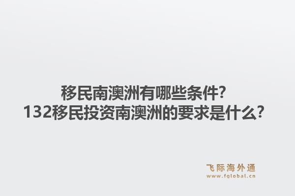 移民南澳洲有哪些条件？132移民投资南澳洲的要求是什么？1.jpg