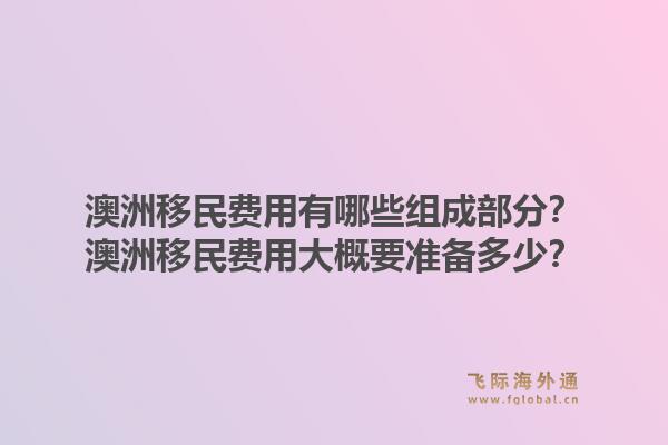 澳洲移民费用有哪些组成部分？澳洲移民费用大概要准备多少？1.jpg