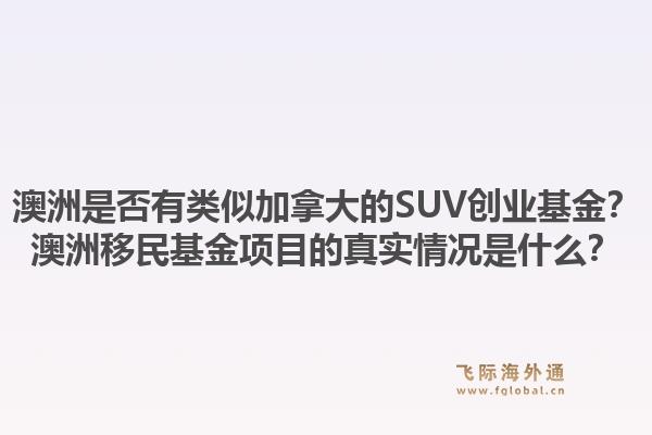 澳洲是否有类似加拿大的SUV创业基金？澳洲移民基金项目的真实情况是什么？1.jpg