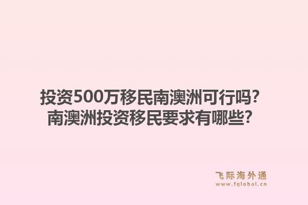 投资500万移民南澳洲可行吗？南澳洲投资移民要求有哪些？1.jpg