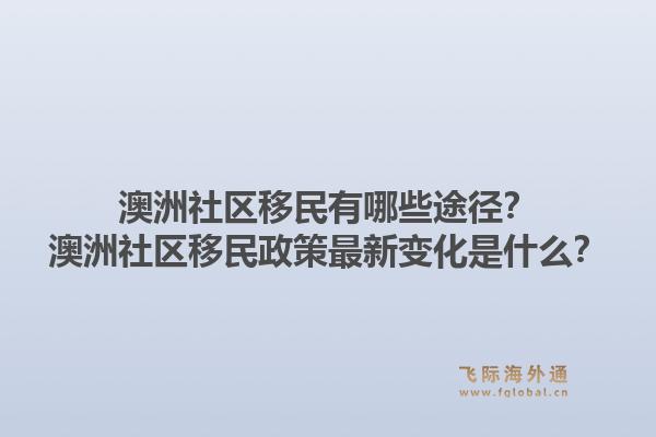 澳洲社区移民有哪些途径?澳洲社区移民政策最新变化是什么?1.jpg