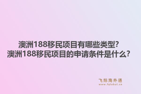 澳洲188移民项目有哪些类型？澳洲188移民项目的申请条件是什么？1.jpg