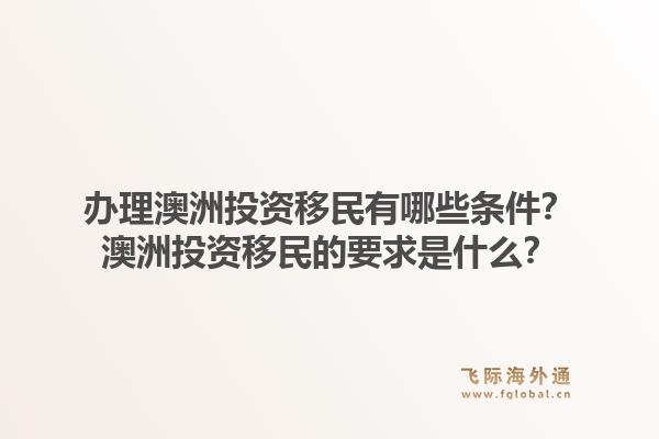 办理澳洲投资移民有哪些条件？澳洲投资移民的要求是什么？1.jpg