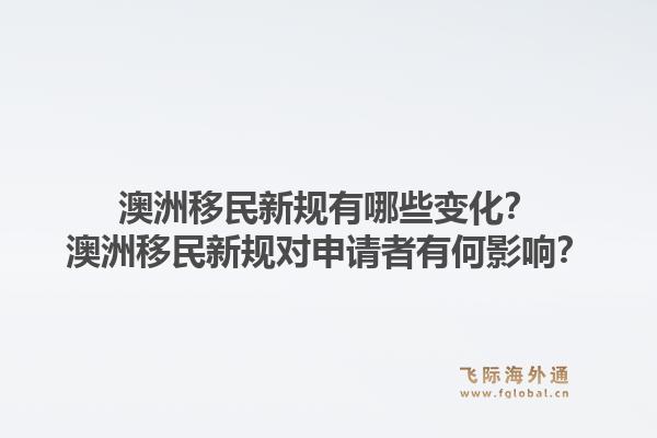 澳洲移民新规有哪些变化？澳洲移民新规对申请者有何影响？1.jpg