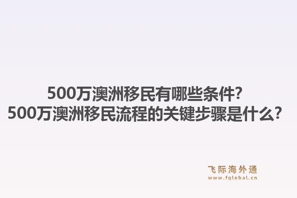 500万澳洲移民有哪些条件?500万澳洲移民流程的关键步骤是什么?1.jpg