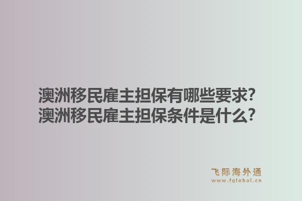 澳洲移民雇主担保有哪些要求？澳洲移民雇主担保条件是什么？1.jpg