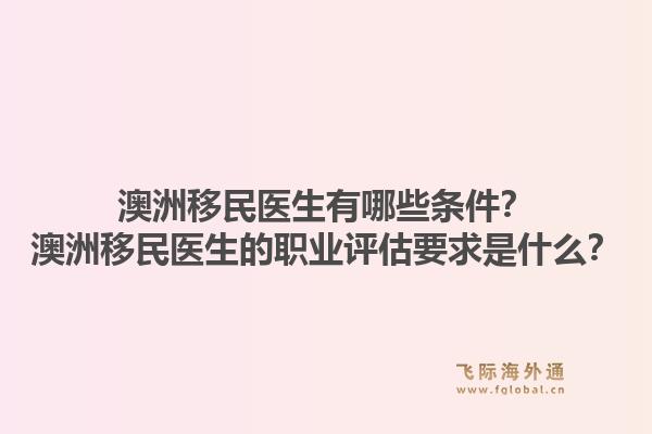 澳洲移民医生有哪些条件？澳洲移民医生的职业评估要求是什么？1.jpg