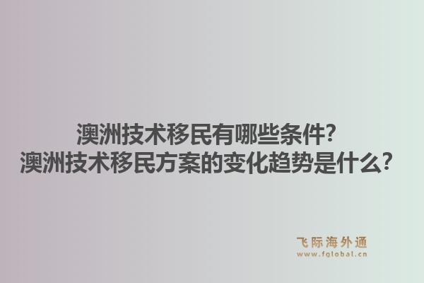 澳洲技术移民有哪些条件？澳洲技术移民方案的变化趋势是什么？1.jpg