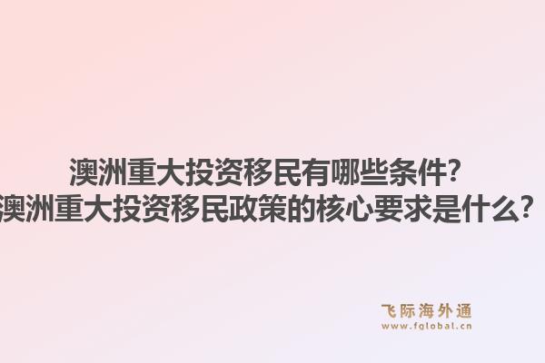 澳洲重大投资移民有哪些条件？澳洲重大投资移民政策的核心要求是什么？