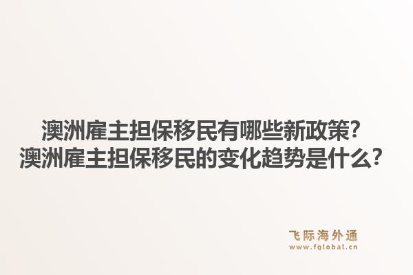 澳洲雇主担保移民有哪些新政策？澳洲雇主担保移民的变化趋势是什么？