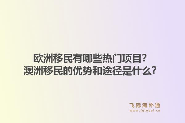 欧洲移民有哪些热门项目？澳洲移民的优势和途径是什么？1.jpg
