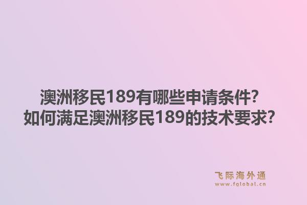 澳洲移民189有哪些申请条件？如何满足澳洲移民189的技术要求？1.jpg