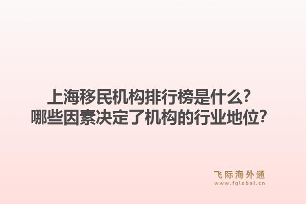 上海移民机构排行榜是什么？哪些因素决定了机构的行业地位？