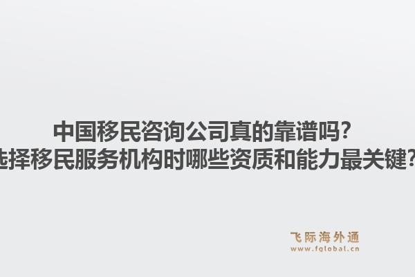 中国移民咨询公司真的靠谱吗？选择移民服务机构时哪些资质和能力最关键？1.jpg