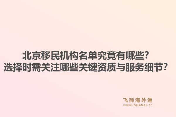 北京移民机构名单究竟有哪些？选择时需关注哪些关键资质与服务细节？1.jpg