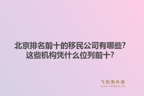 北京排名前十的移民公司有哪些?这些机构凭什么位列前十?1.jpg
